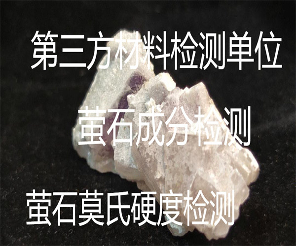 萤石莫氏硬度检测 萤石氟化钙检测